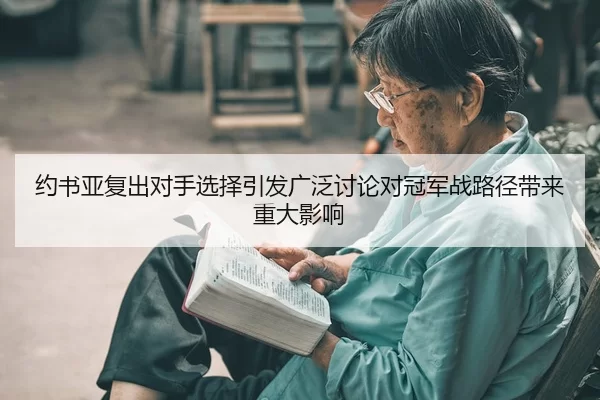 约书亚复出对手选择引发广泛讨论对冠军战路径带来重大影响