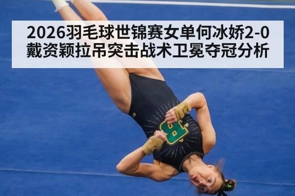 2026羽毛球世锦赛女单何冰娇2-0戴资颖拉吊突击战术卫冕夺冠分析