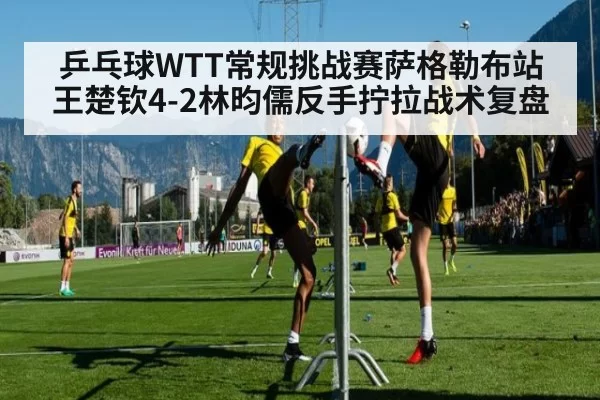 乒乓球WTT常规挑战赛萨格勒布站王楚钦4-2林昀儒反手拧拉战术复盘