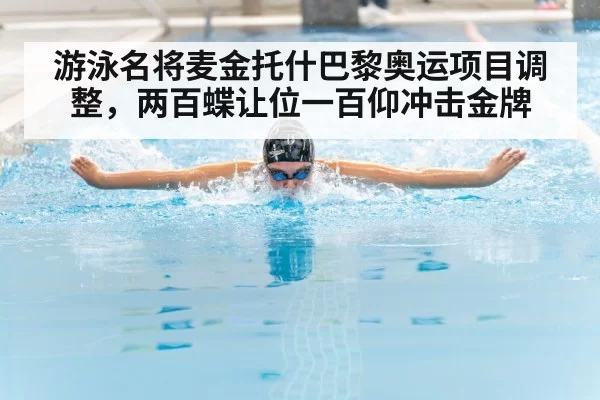 游泳名将麦金托什巴黎奥运项目调整，两百蝶让位一百仰冲击金牌