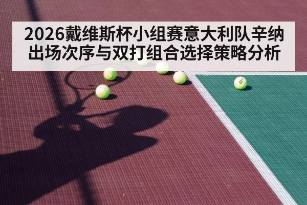 2026戴维斯杯小组赛意大利队辛纳出场次序与双打组合选择策略分析